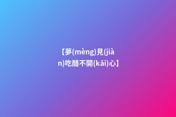 【夢(mèng)見(jiàn)吃醋不開(kāi)心】