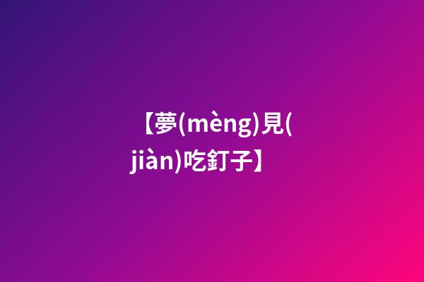 【夢(mèng)見(jiàn)吃釘子】