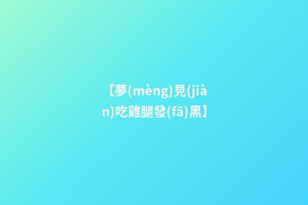 【夢(mèng)見(jiàn)吃雞腿發(fā)黑】