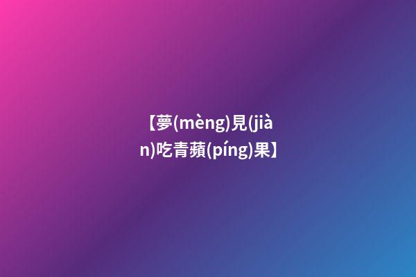 【夢(mèng)見(jiàn)吃青蘋(píng)果】