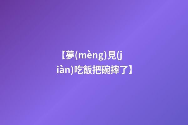 【夢(mèng)見(jiàn)吃飯把碗摔了】
