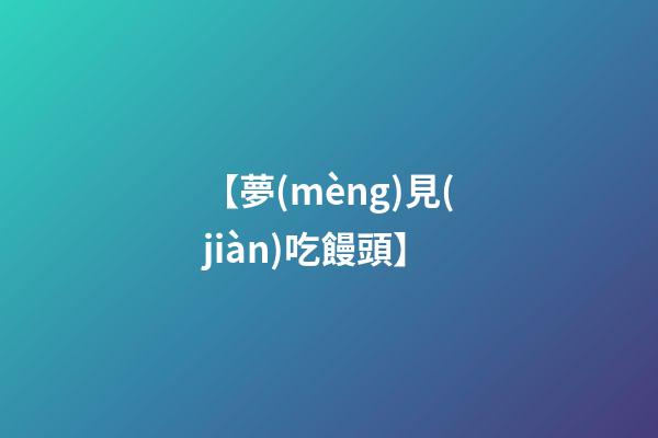 【夢(mèng)見(jiàn)吃饅頭】