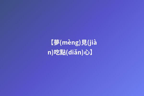 【夢(mèng)見(jiàn)吃點(diǎn)心】