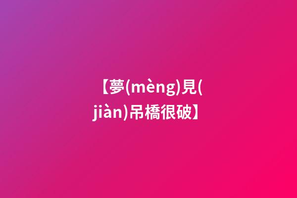 【夢(mèng)見(jiàn)吊橋很破】