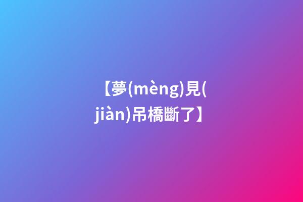 【夢(mèng)見(jiàn)吊橋斷了】