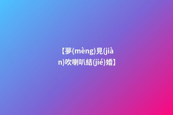 【夢(mèng)見(jiàn)吹喇叭結(jié)婚】