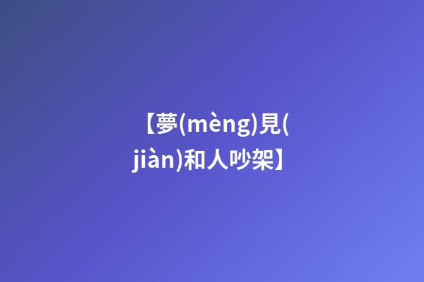 【夢(mèng)見(jiàn)和人吵架】