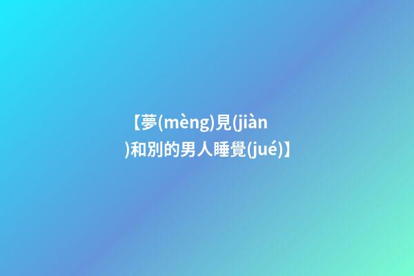【夢(mèng)見(jiàn)和別的男人睡覺(jué)】