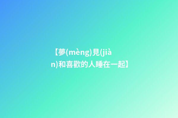 【夢(mèng)見(jiàn)和喜歡的人睡在一起】