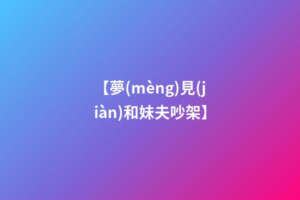 【夢(mèng)見(jiàn)和妹夫吵架】