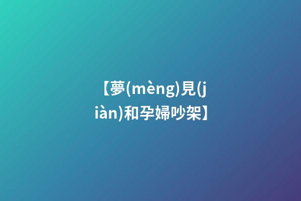 【夢(mèng)見(jiàn)和孕婦吵架】