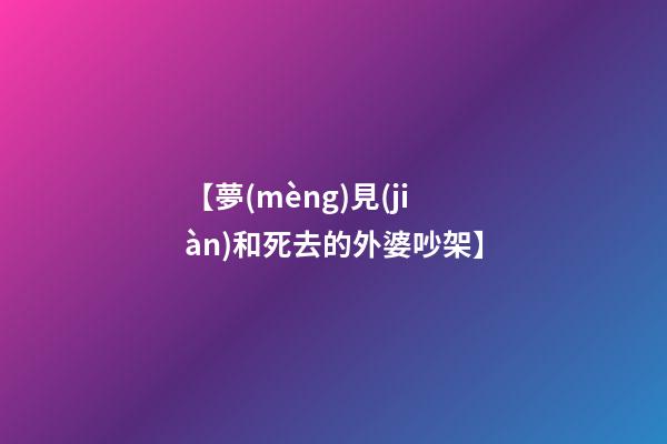 【夢(mèng)見(jiàn)和死去的外婆吵架】