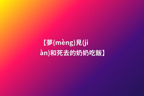 【夢(mèng)見(jiàn)和死去的奶奶吃飯】