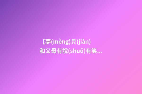 【夢(mèng)見(jiàn)和父母有說(shuō)有笑】