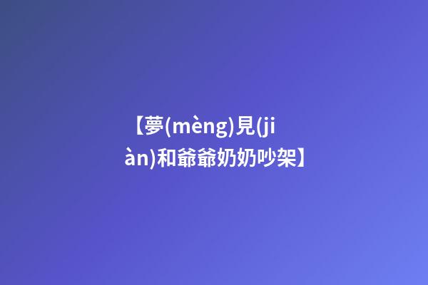 【夢(mèng)見(jiàn)和爺爺奶奶吵架】