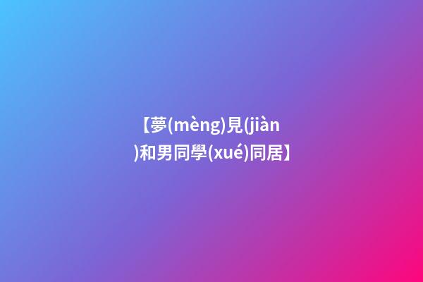 【夢(mèng)見(jiàn)和男同學(xué)同居】
