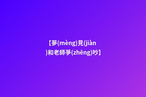【夢(mèng)見(jiàn)和老師爭(zhēng)吵】