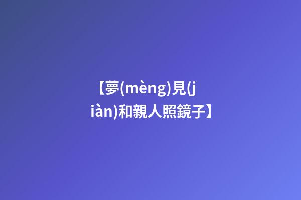【夢(mèng)見(jiàn)和親人照鏡子】