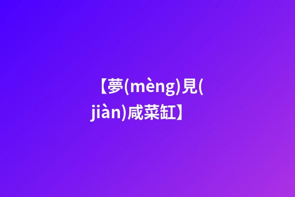 【夢(mèng)見(jiàn)咸菜缸】