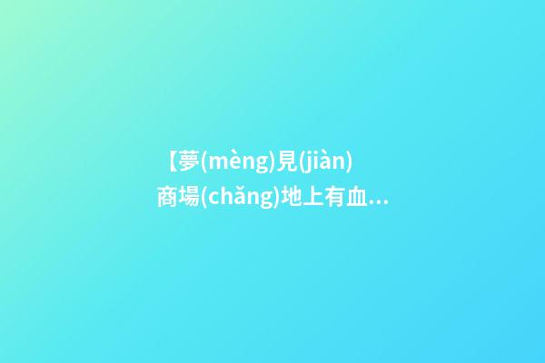 【夢(mèng)見(jiàn)商場(chǎng)地上有血】