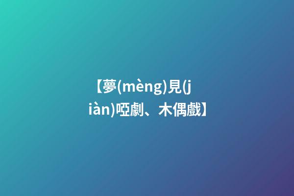 【夢(mèng)見(jiàn)啞劇、木偶戲】