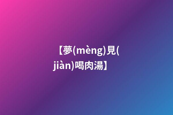 【夢(mèng)見(jiàn)喝肉湯】
