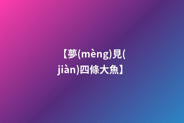 【夢(mèng)見(jiàn)四條大魚】