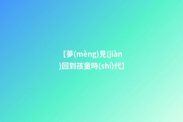【夢(mèng)見(jiàn)回到孩童時(shí)代】