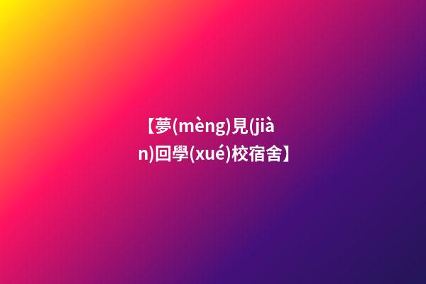 【夢(mèng)見(jiàn)回學(xué)校宿舍】