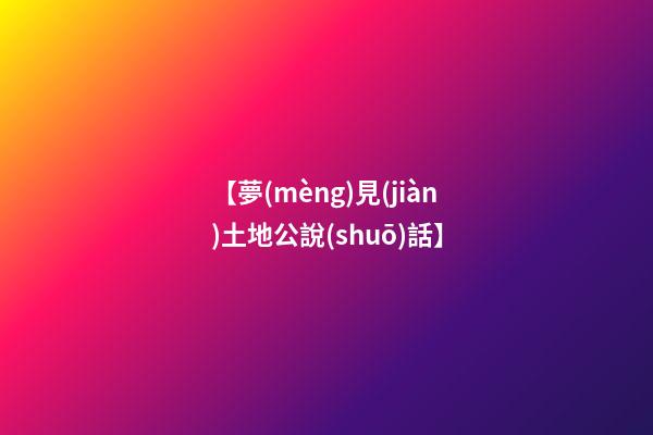 【夢(mèng)見(jiàn)土地公說(shuō)話】
