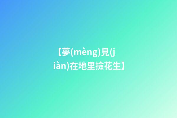 【夢(mèng)見(jiàn)在地里撿花生】