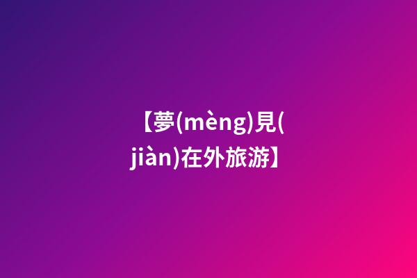 【夢(mèng)見(jiàn)在外旅游】
