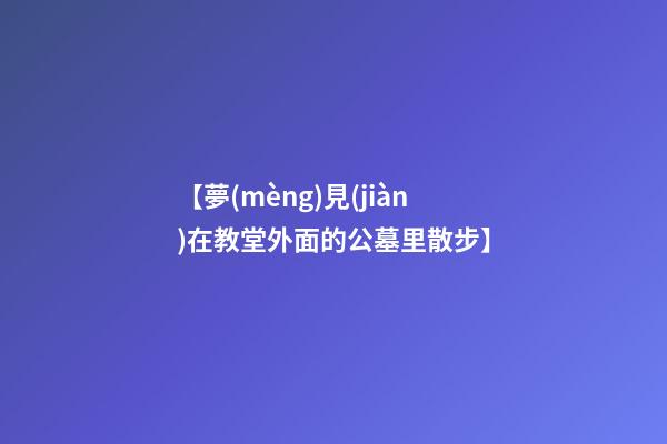 【夢(mèng)見(jiàn)在教堂外面的公墓里散步】