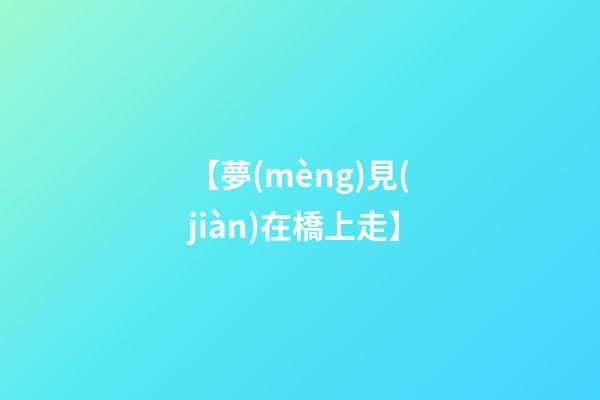 【夢(mèng)見(jiàn)在橋上走】
