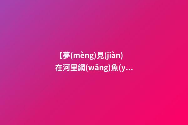 【夢(mèng)見(jiàn)在河里網(wǎng)魚(yú)】