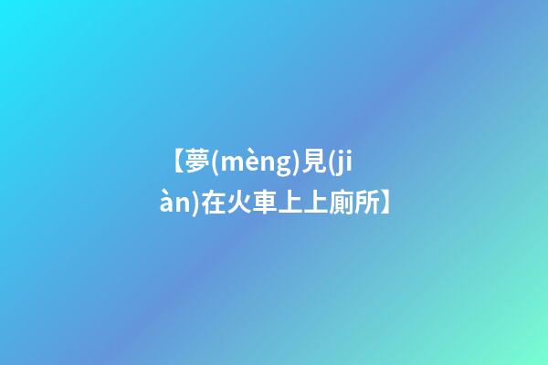 【夢(mèng)見(jiàn)在火車上上廁所】