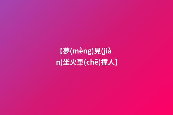 【夢(mèng)見(jiàn)坐火車(chē)撞人】