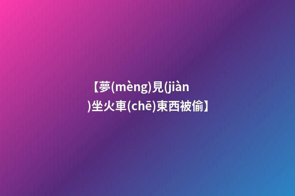 【夢(mèng)見(jiàn)坐火車(chē)東西被偷】