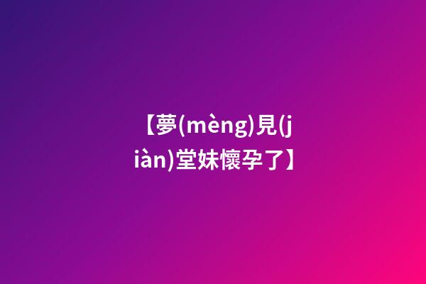 【夢(mèng)見(jiàn)堂妹懷孕了】