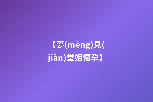 【夢(mèng)見(jiàn)堂姐懷孕】
