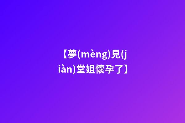 【夢(mèng)見(jiàn)堂姐懷孕了】