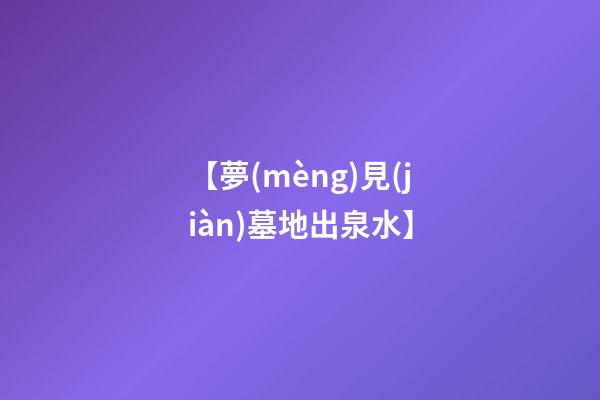 【夢(mèng)見(jiàn)墓地出泉水】