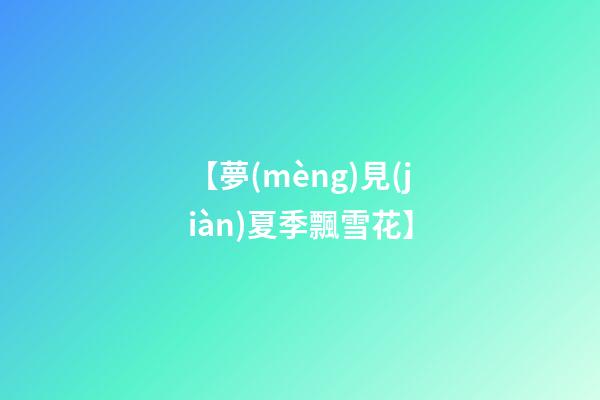 【夢(mèng)見(jiàn)夏季飄雪花】