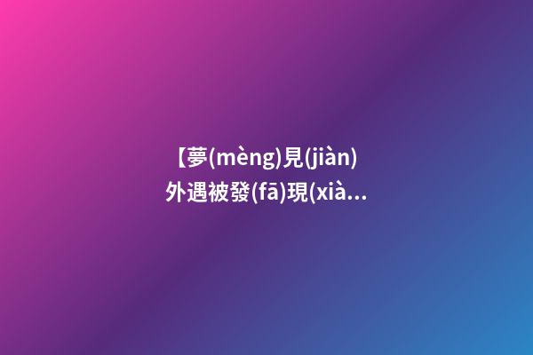【夢(mèng)見(jiàn)外遇被發(fā)現(xiàn)】