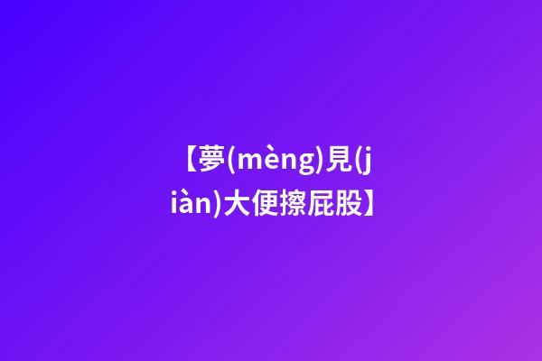 【夢(mèng)見(jiàn)大便擦屁股】