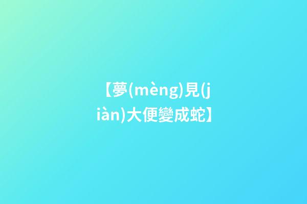 【夢(mèng)見(jiàn)大便變成蛇】