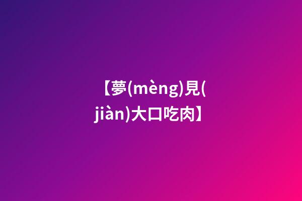 【夢(mèng)見(jiàn)大口吃肉】