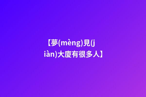 【夢(mèng)見(jiàn)大廈有很多人】