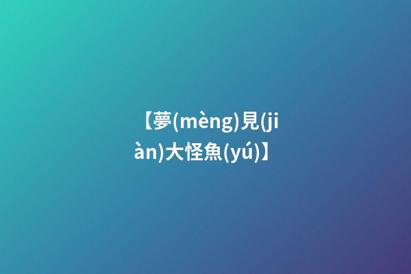 【夢(mèng)見(jiàn)大怪魚(yú)】