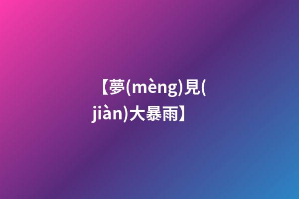 【夢(mèng)見(jiàn)大暴雨】